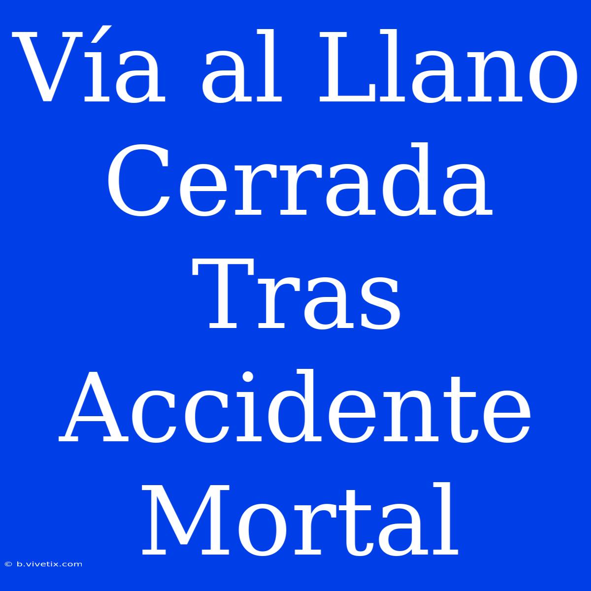 Vía Al Llano Cerrada Tras Accidente Mortal 