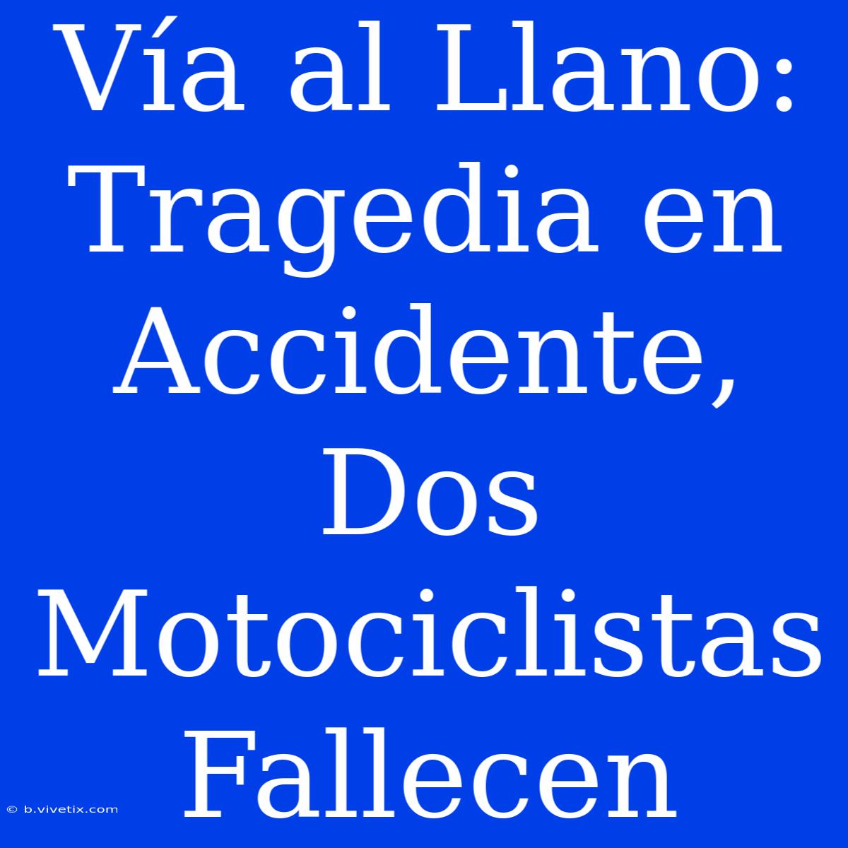 Vía Al Llano: Tragedia En Accidente, Dos Motociclistas Fallecen