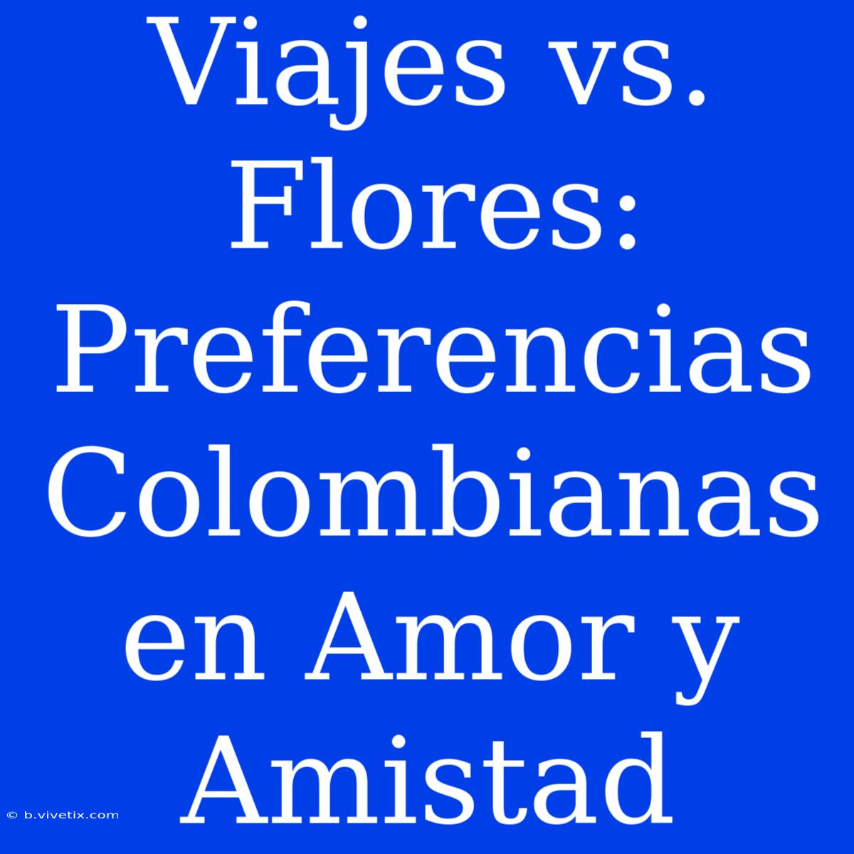 Viajes Vs. Flores: Preferencias Colombianas En Amor Y Amistad