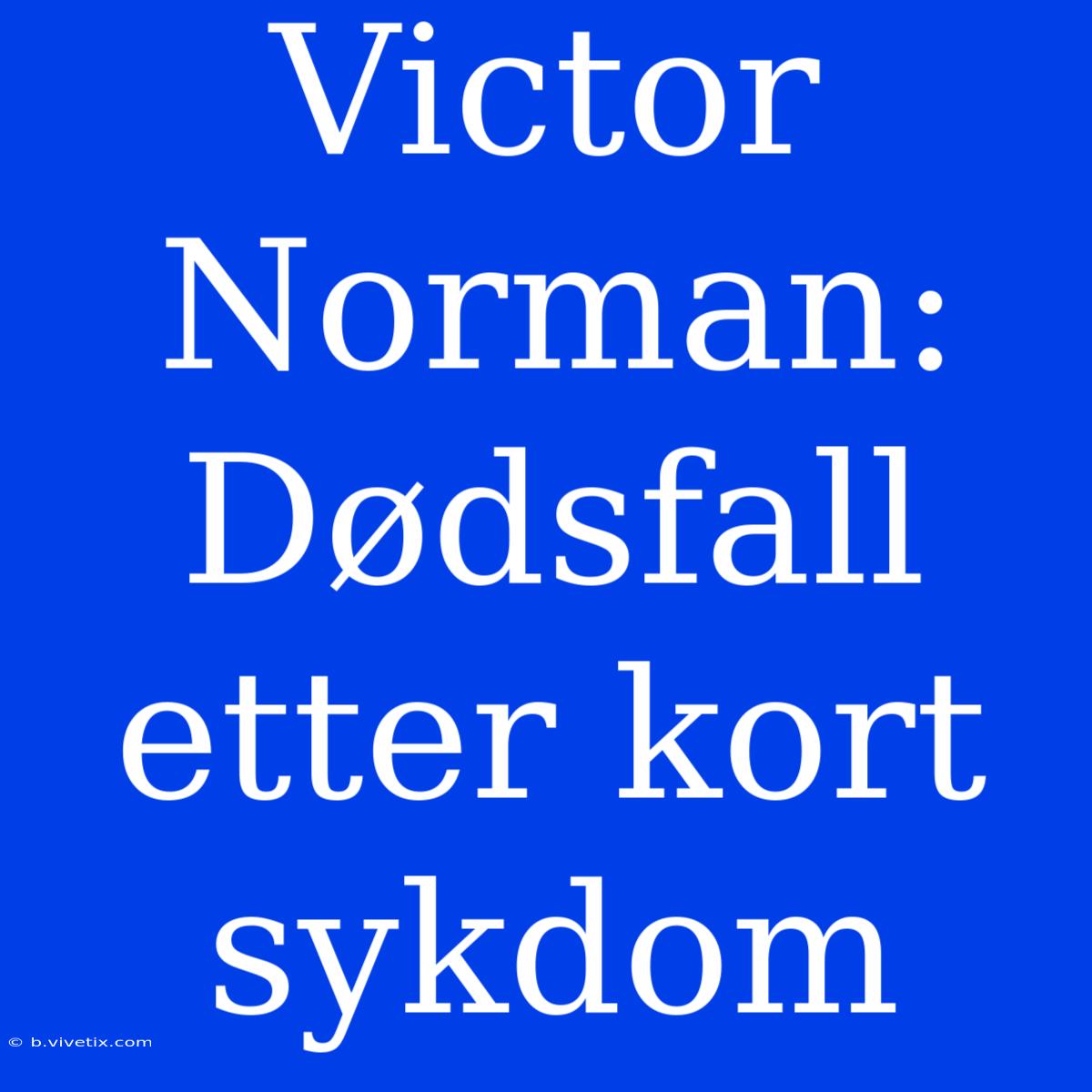 Victor Norman: Dødsfall Etter Kort Sykdom