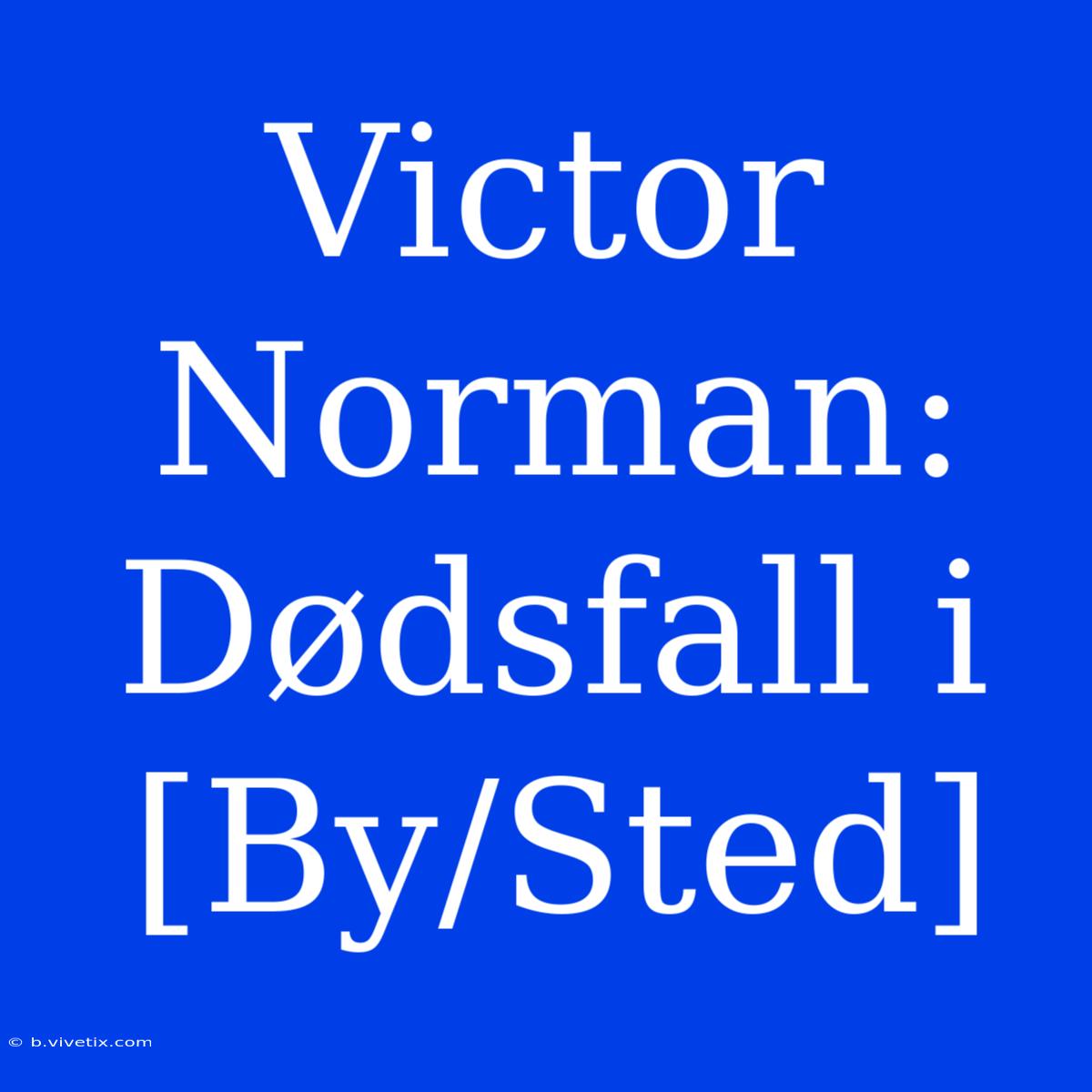 Victor Norman:  Dødsfall I [By/Sted]