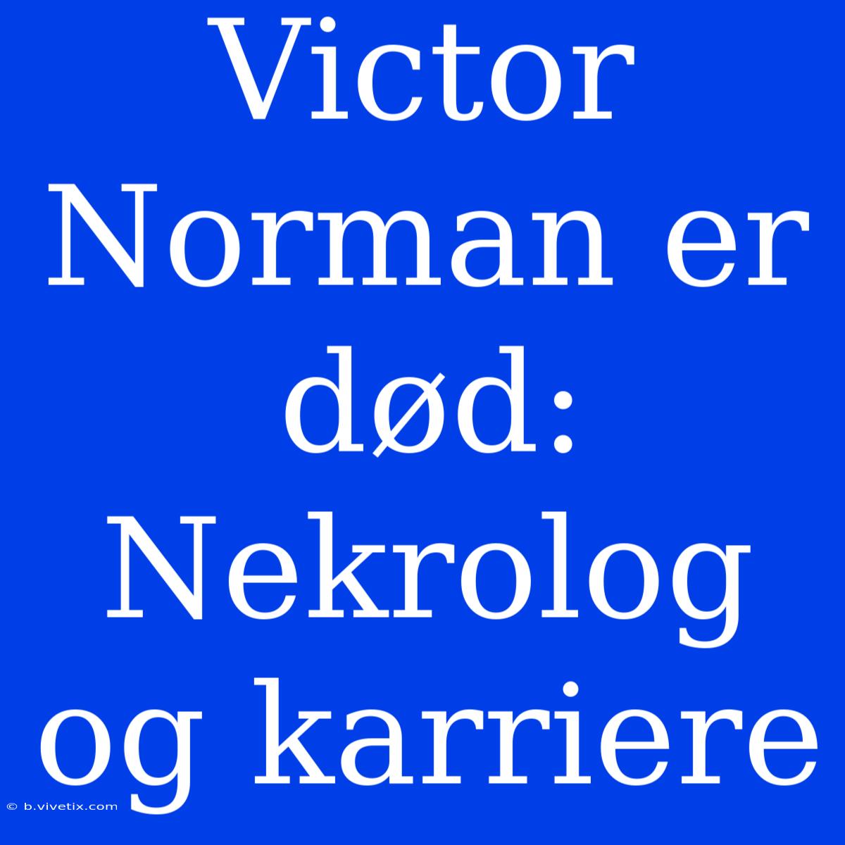 Victor Norman Er Død: Nekrolog Og Karriere