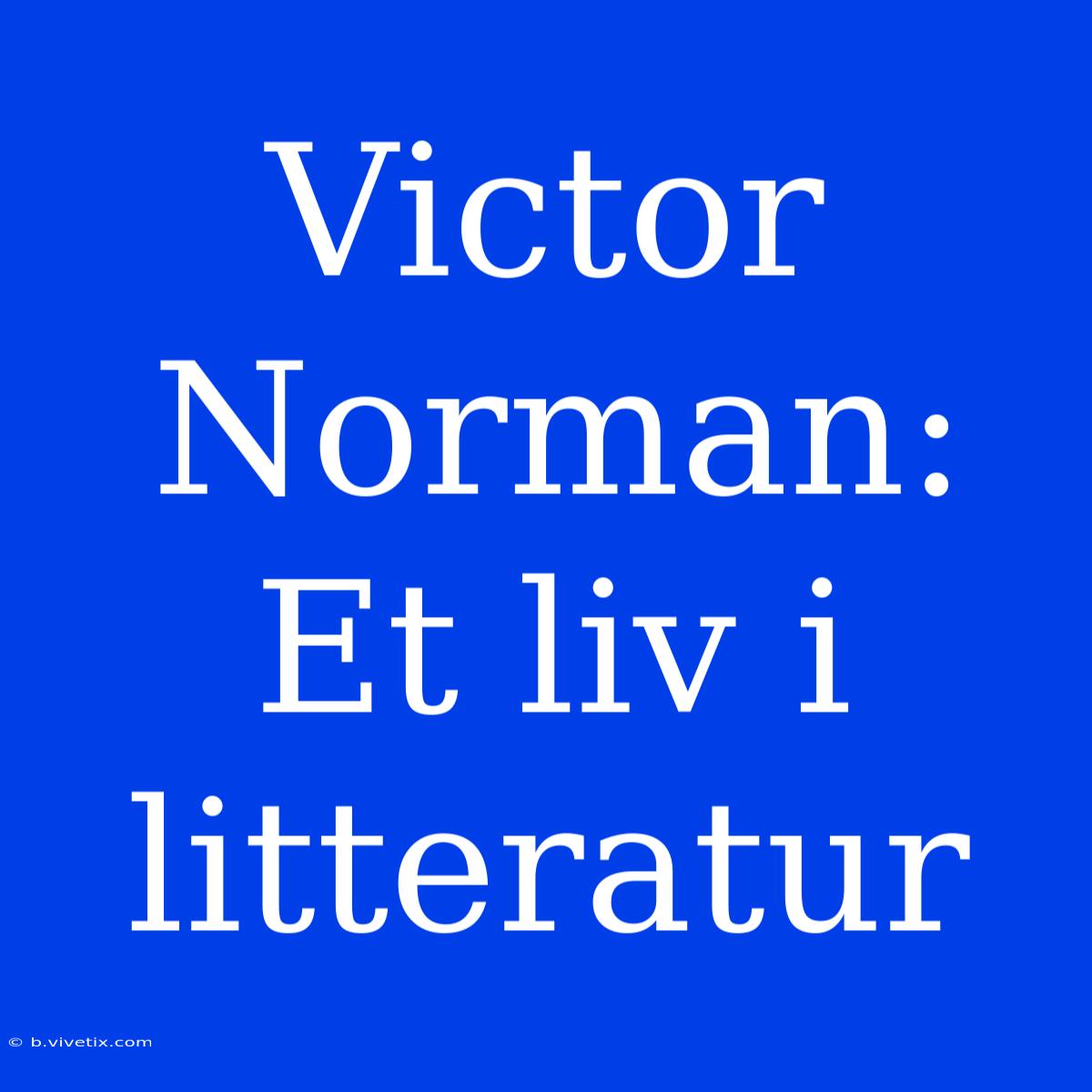 Victor Norman: Et Liv I Litteratur