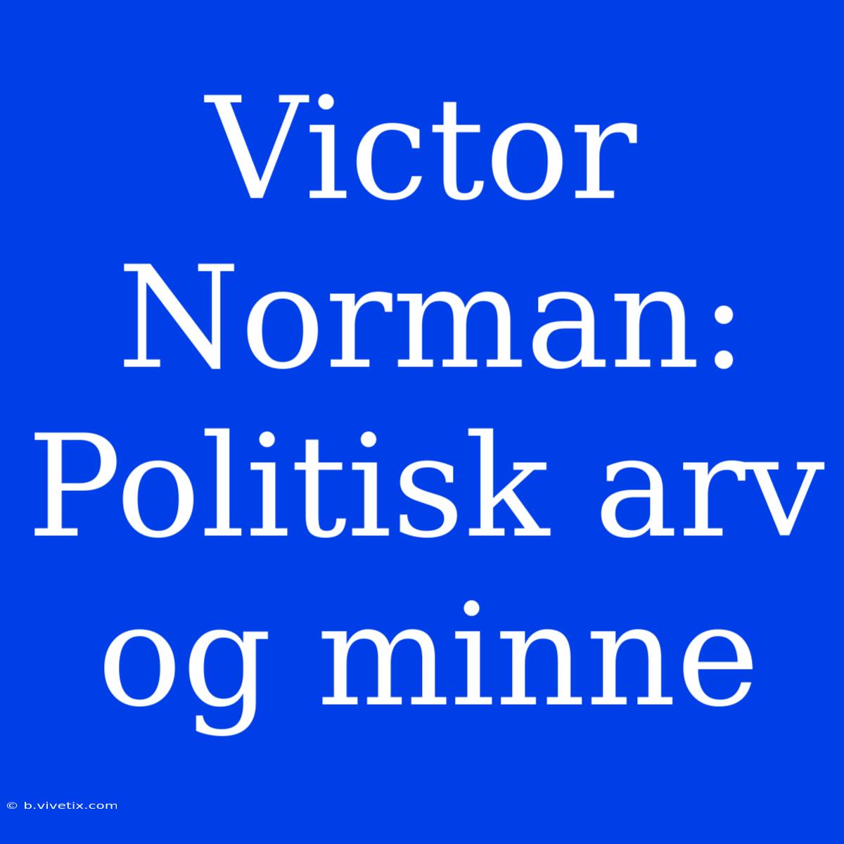 Victor Norman: Politisk Arv Og Minne