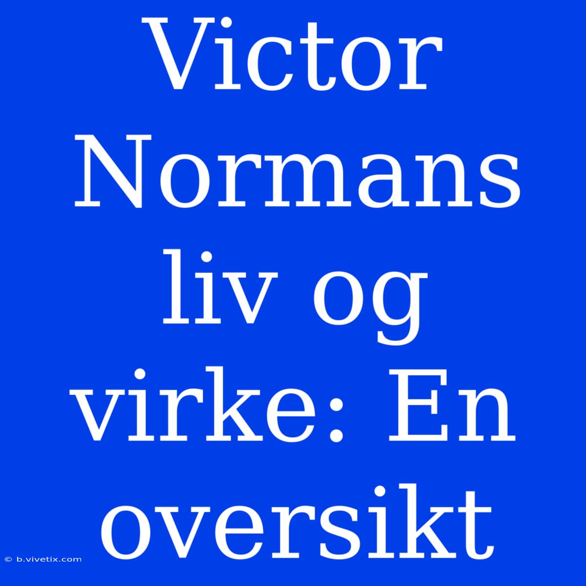 Victor Normans Liv Og Virke: En Oversikt