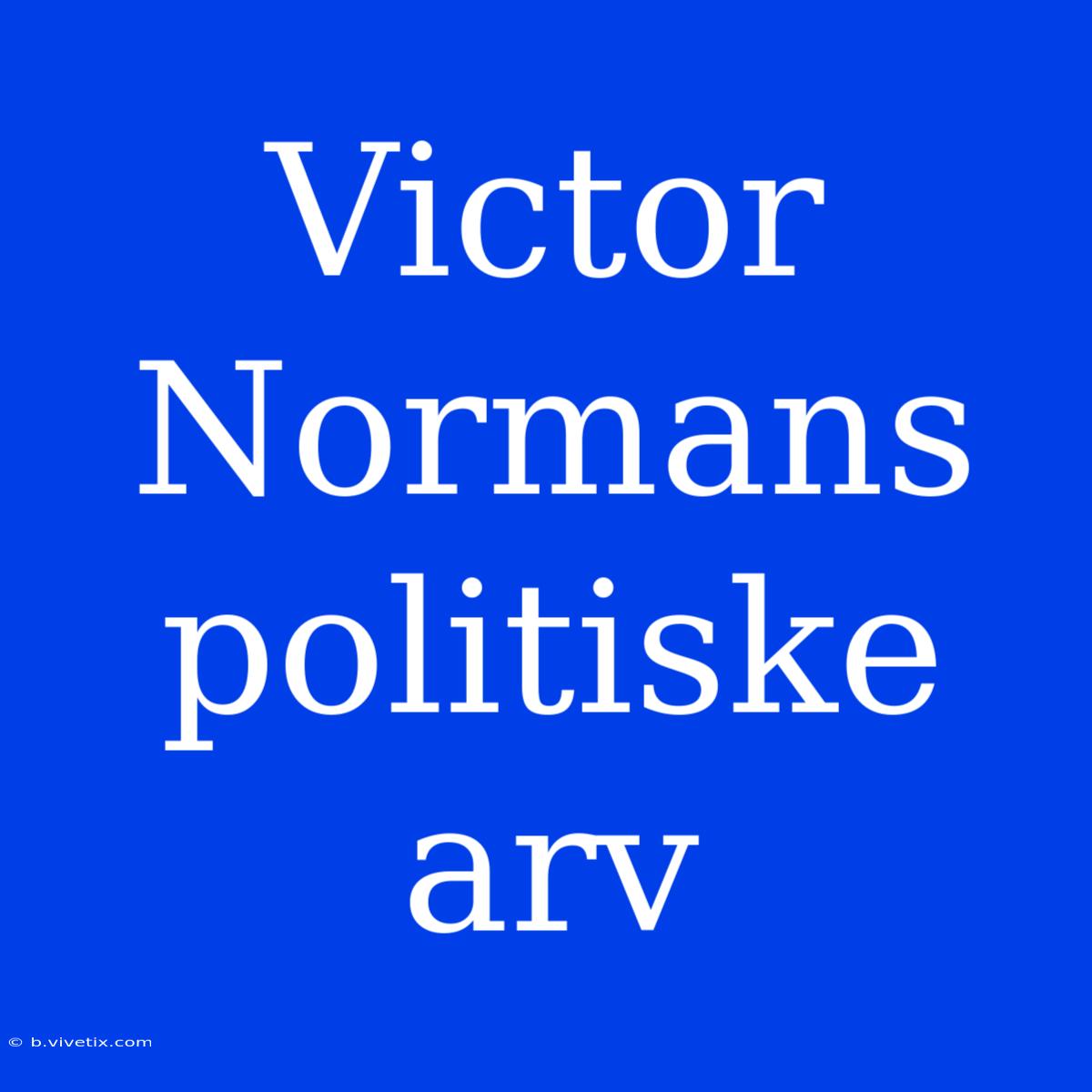 Victor Normans Politiske Arv