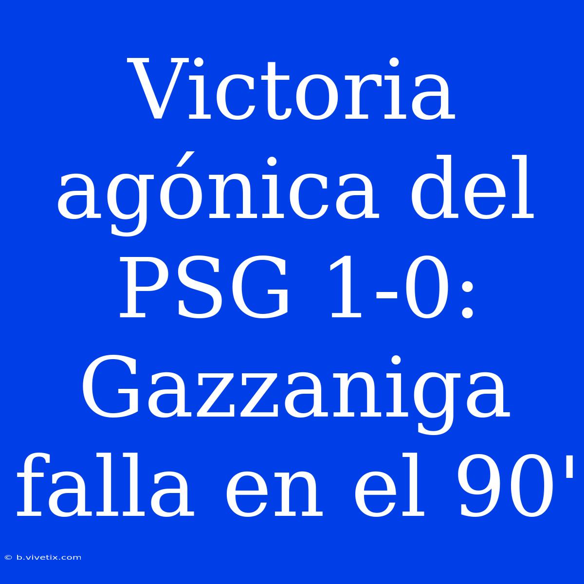 Victoria Agónica Del PSG 1-0: Gazzaniga Falla En El 90'