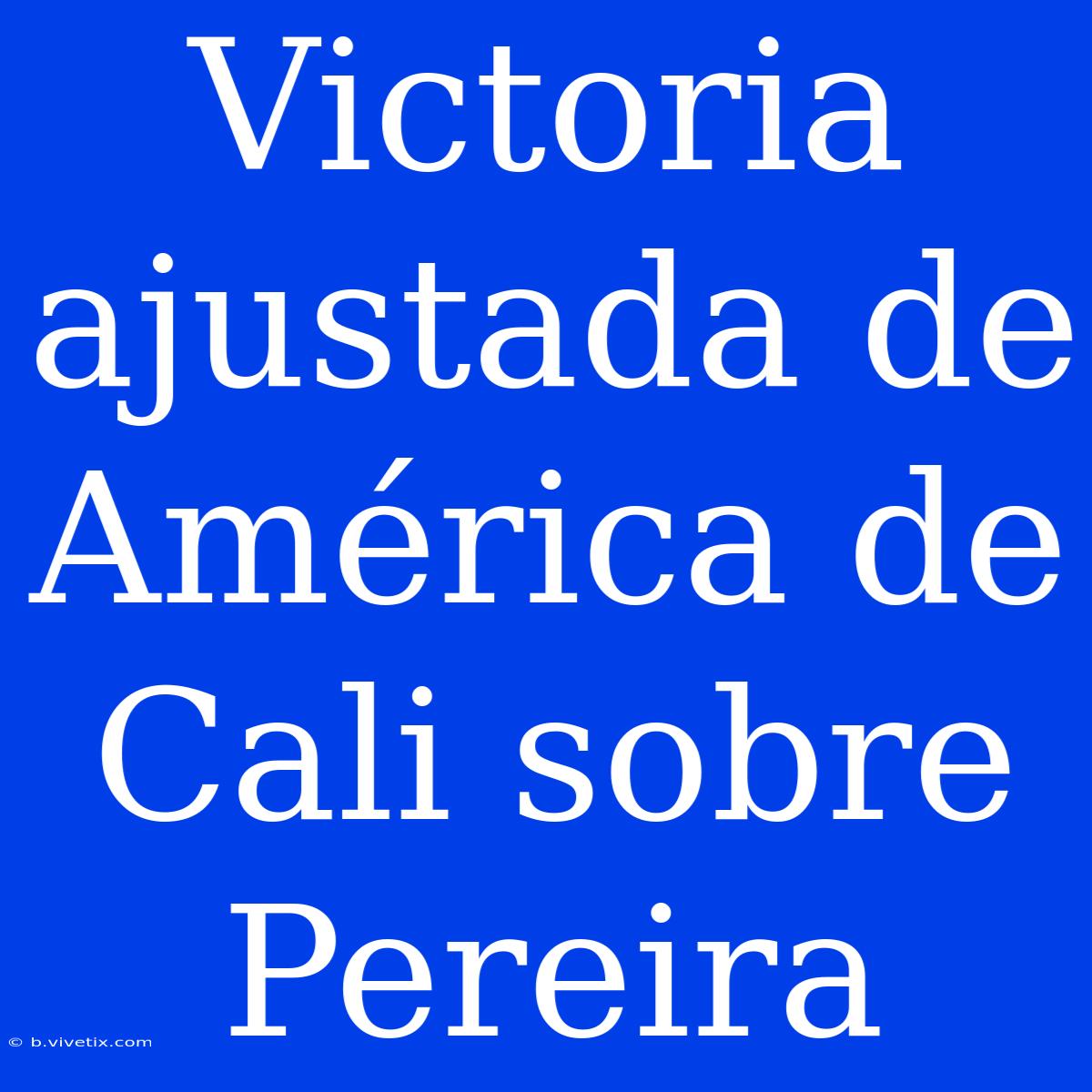 Victoria Ajustada De América De Cali Sobre Pereira