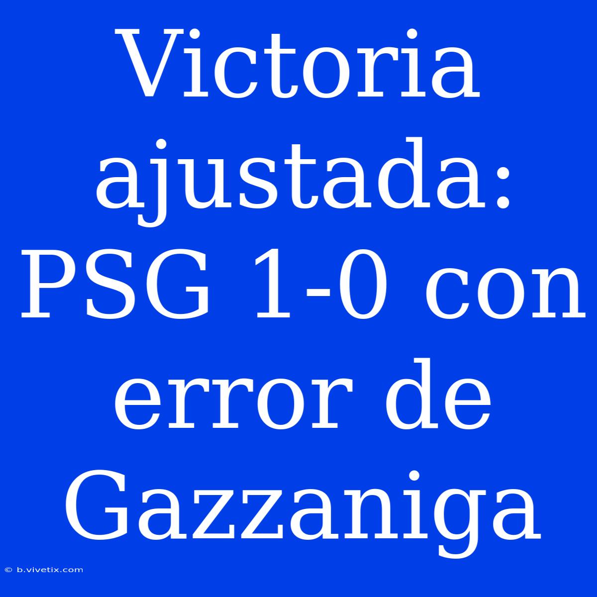 Victoria Ajustada: PSG 1-0 Con Error De Gazzaniga