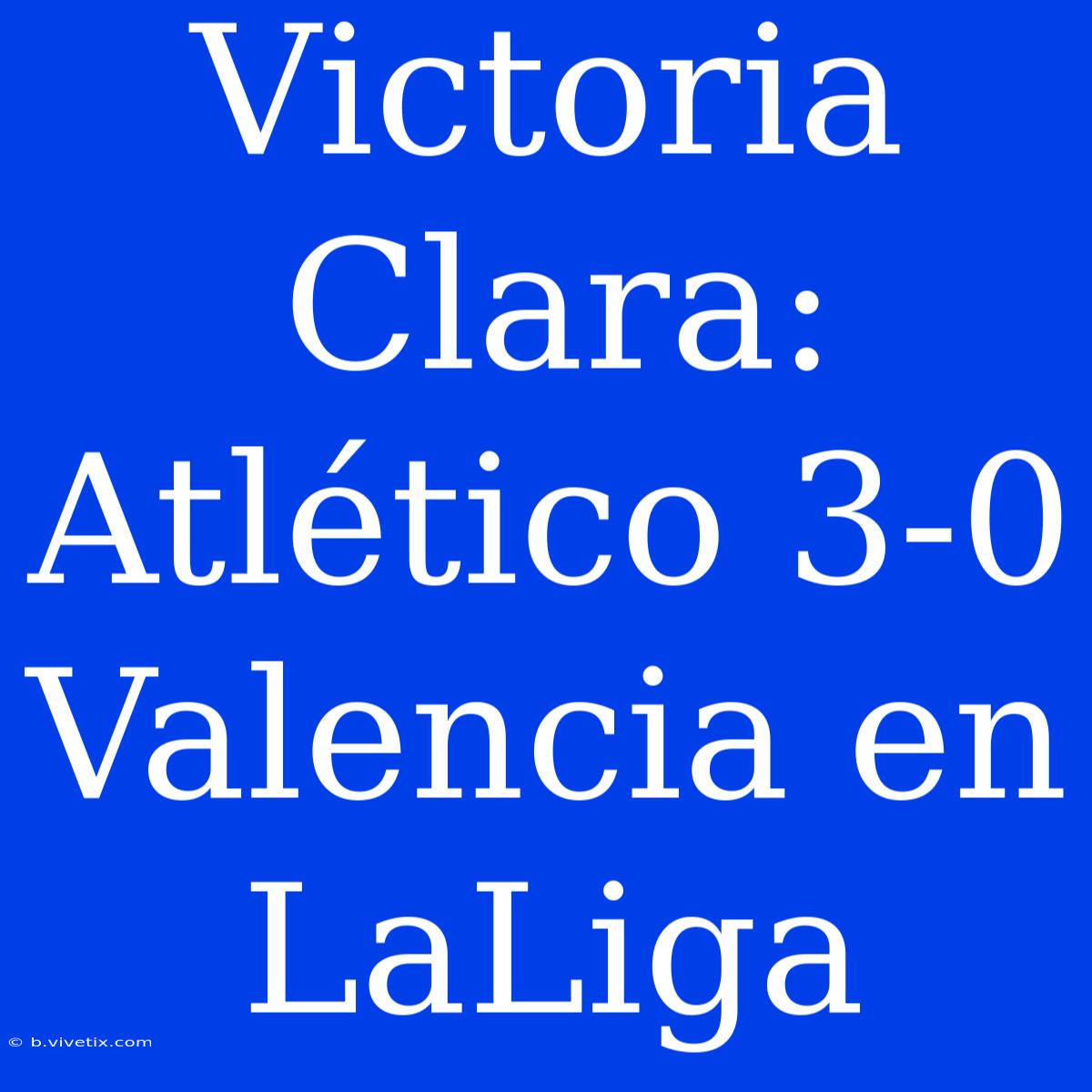 Victoria Clara: Atlético 3-0 Valencia En LaLiga