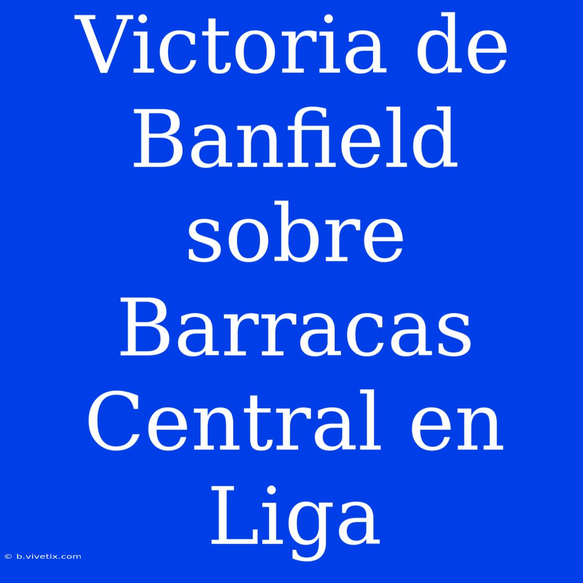 Victoria De Banfield Sobre Barracas Central En Liga