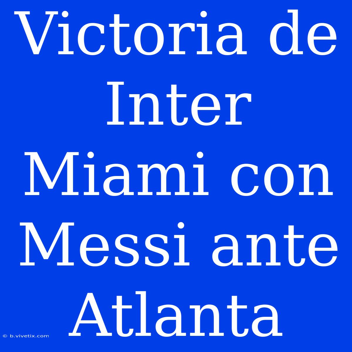 Victoria De Inter Miami Con Messi Ante Atlanta