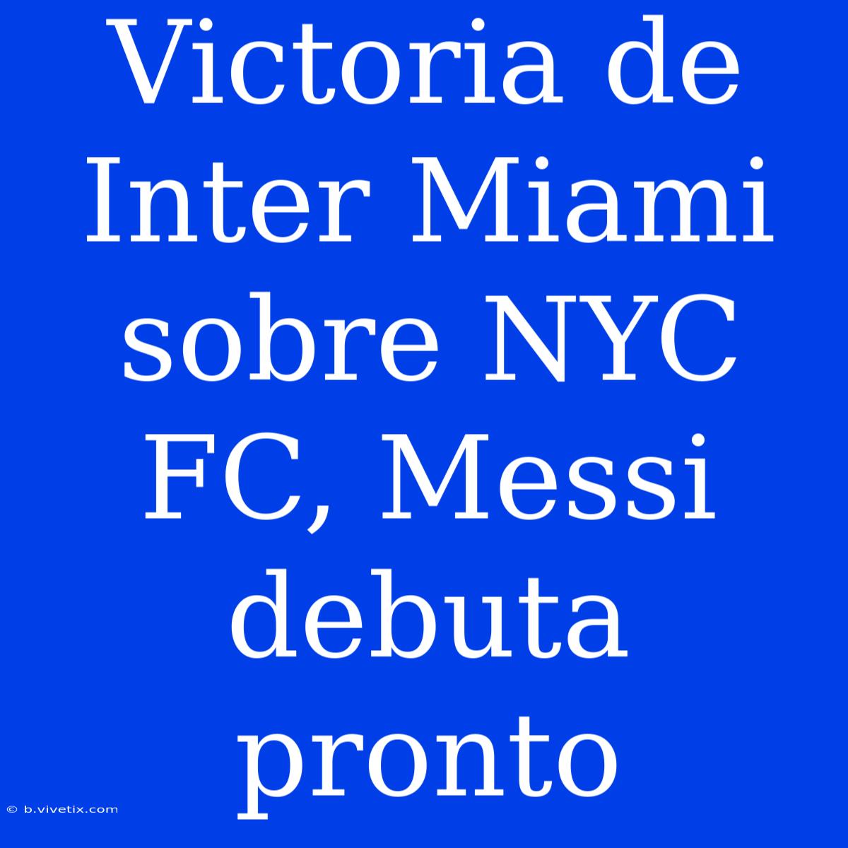 Victoria De Inter Miami Sobre NYC FC, Messi Debuta Pronto