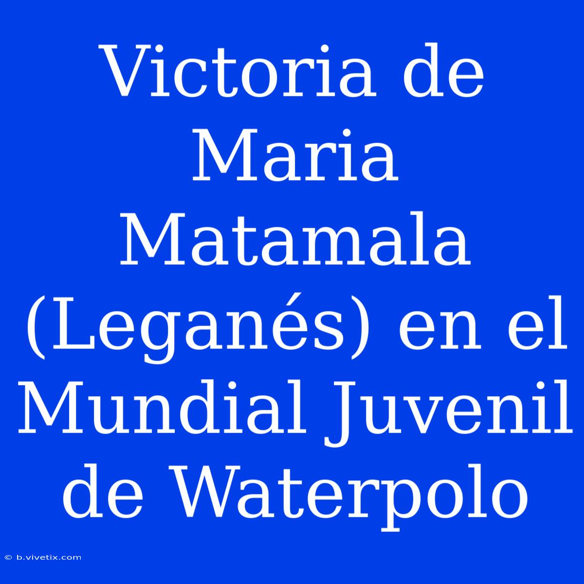 Victoria De Maria Matamala (Leganés) En El Mundial Juvenil De Waterpolo 