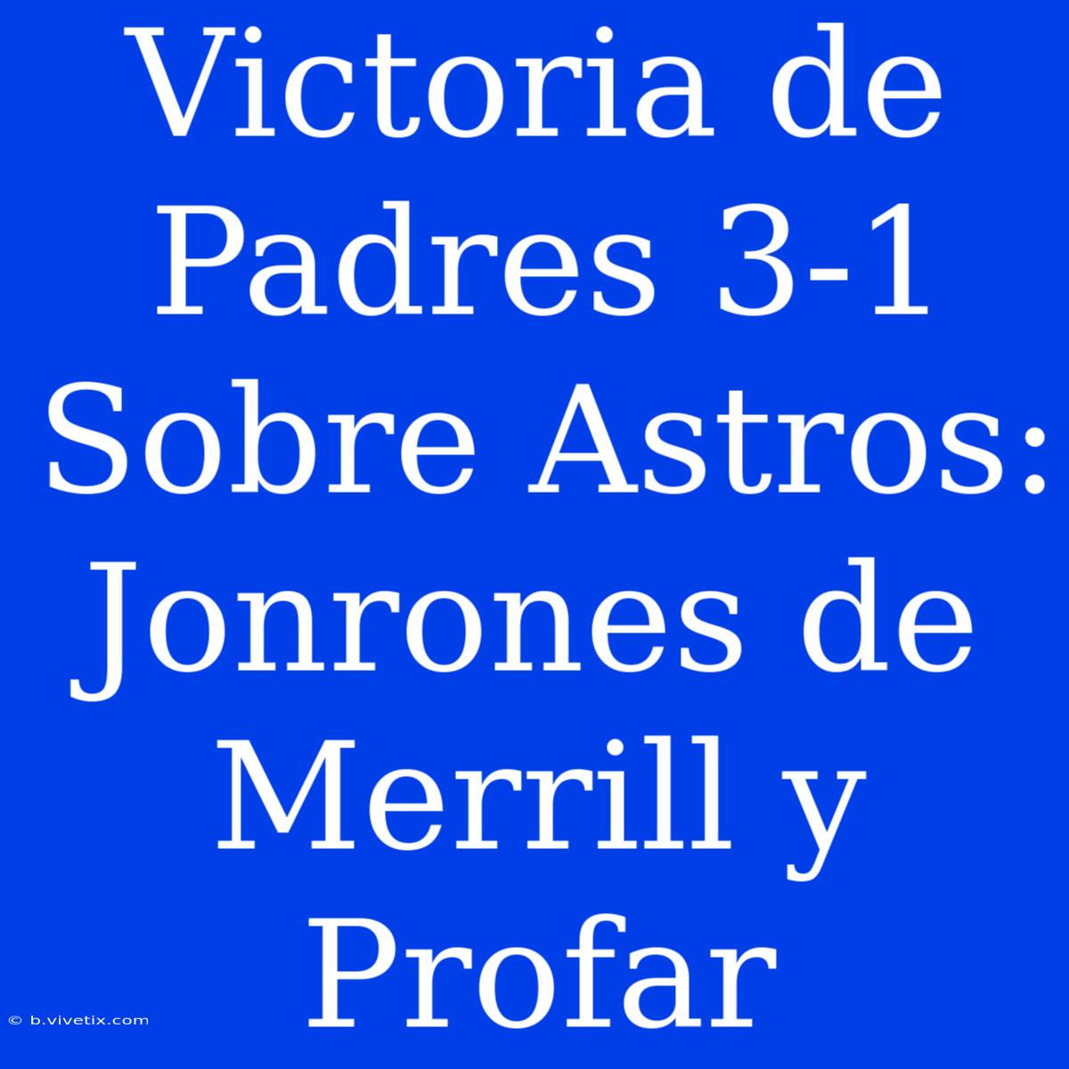 Victoria De Padres 3-1 Sobre Astros: Jonrones De Merrill Y Profar 