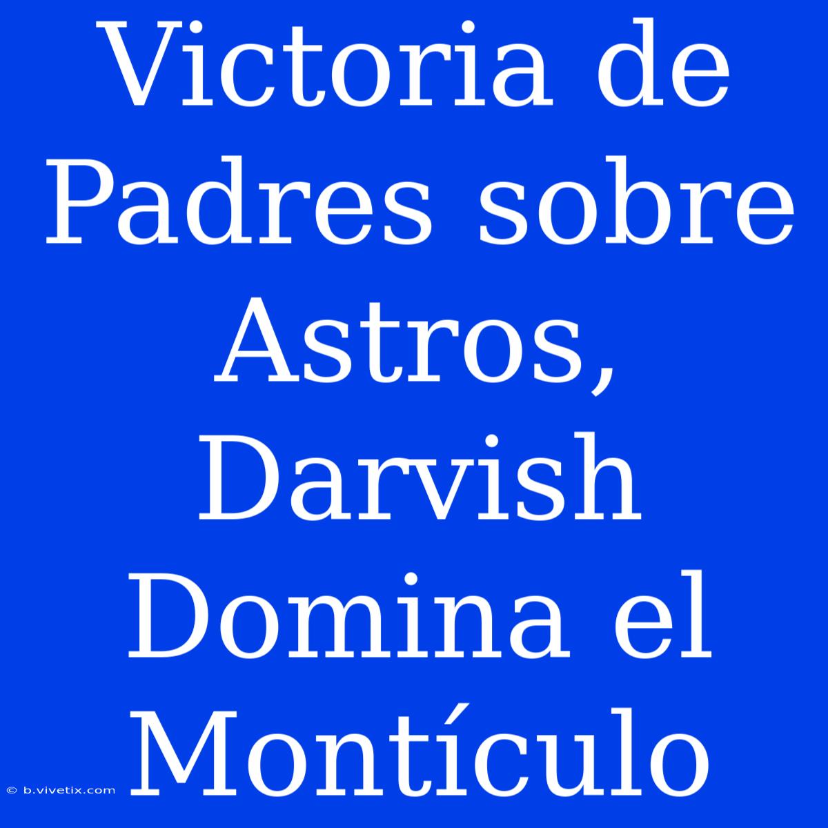 Victoria De Padres Sobre Astros, Darvish Domina El Montículo