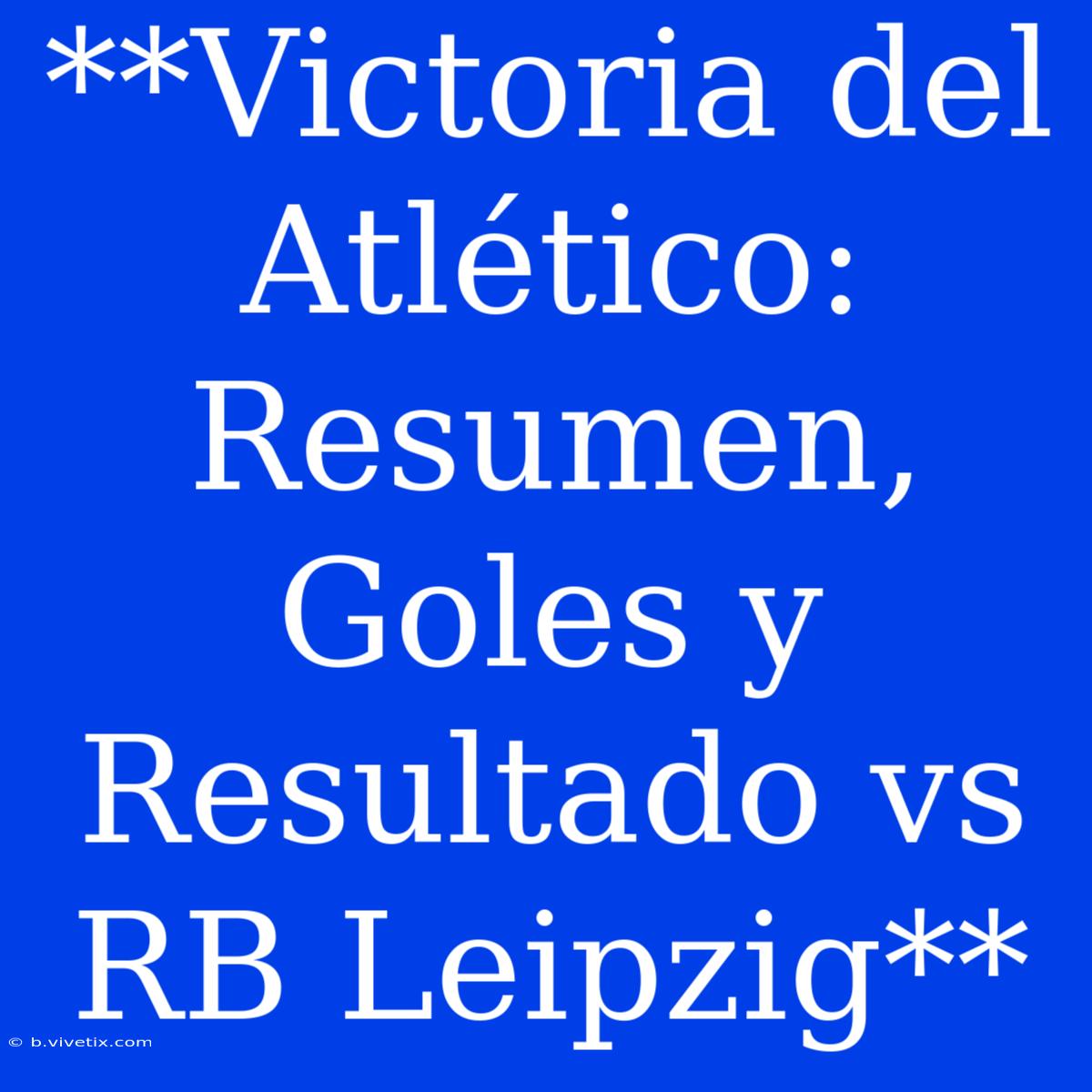 **Victoria Del Atlético: Resumen, Goles Y Resultado Vs RB Leipzig** 