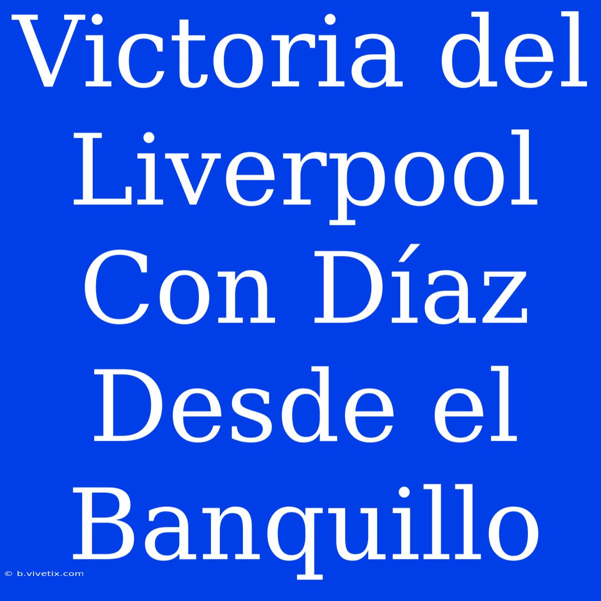 Victoria Del Liverpool Con Díaz Desde El Banquillo