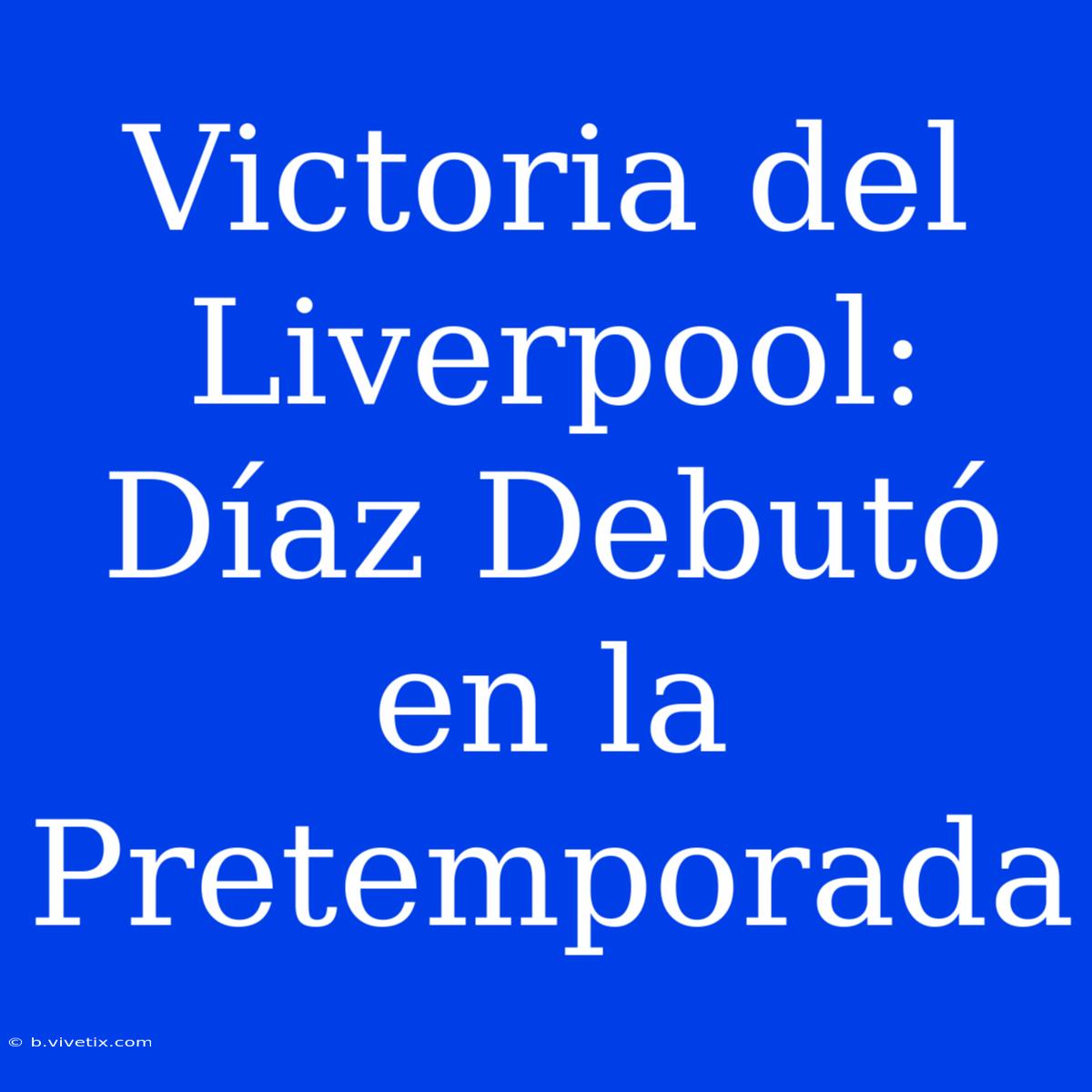 Victoria Del Liverpool: Díaz Debutó En La Pretemporada