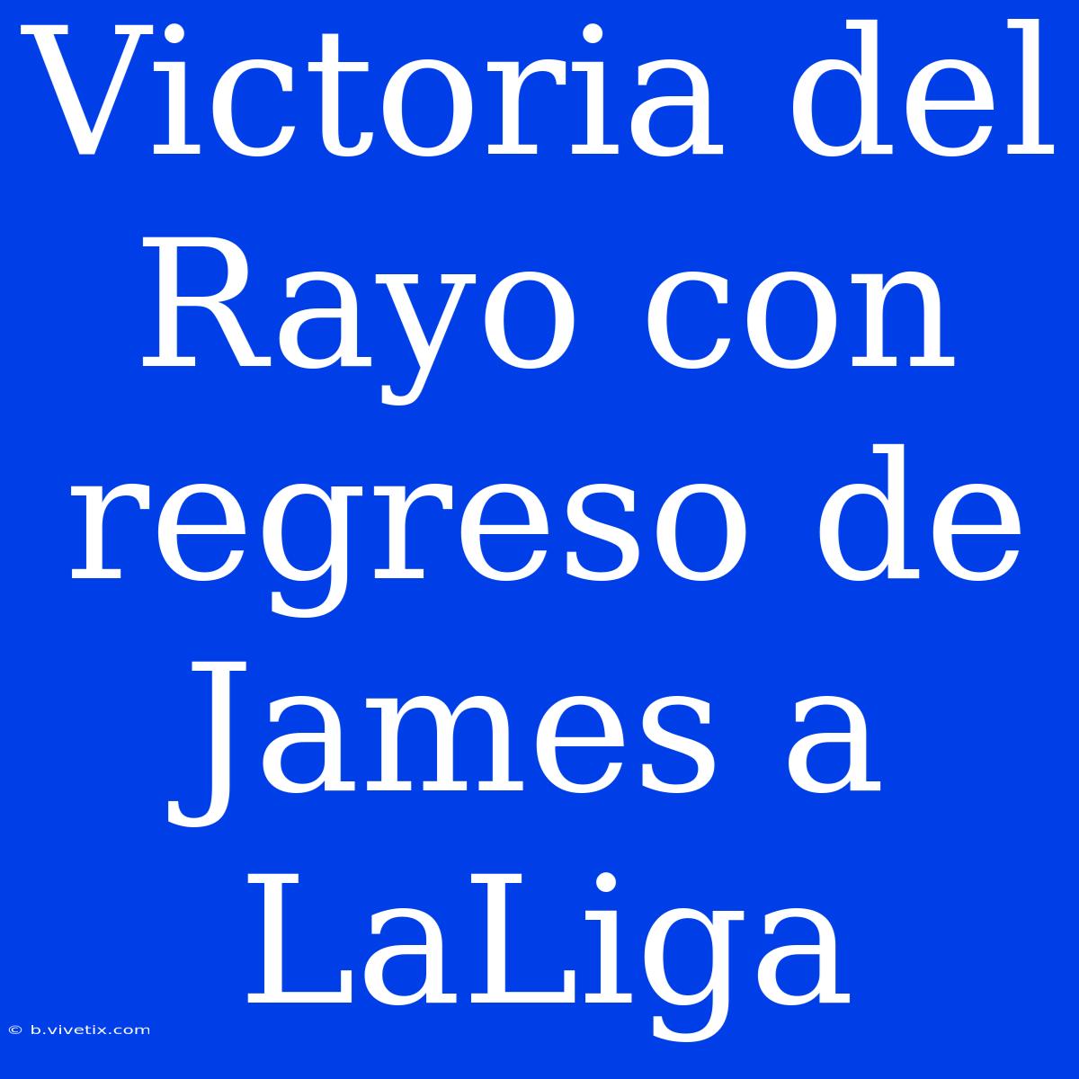 Victoria Del Rayo Con Regreso De James A LaLiga