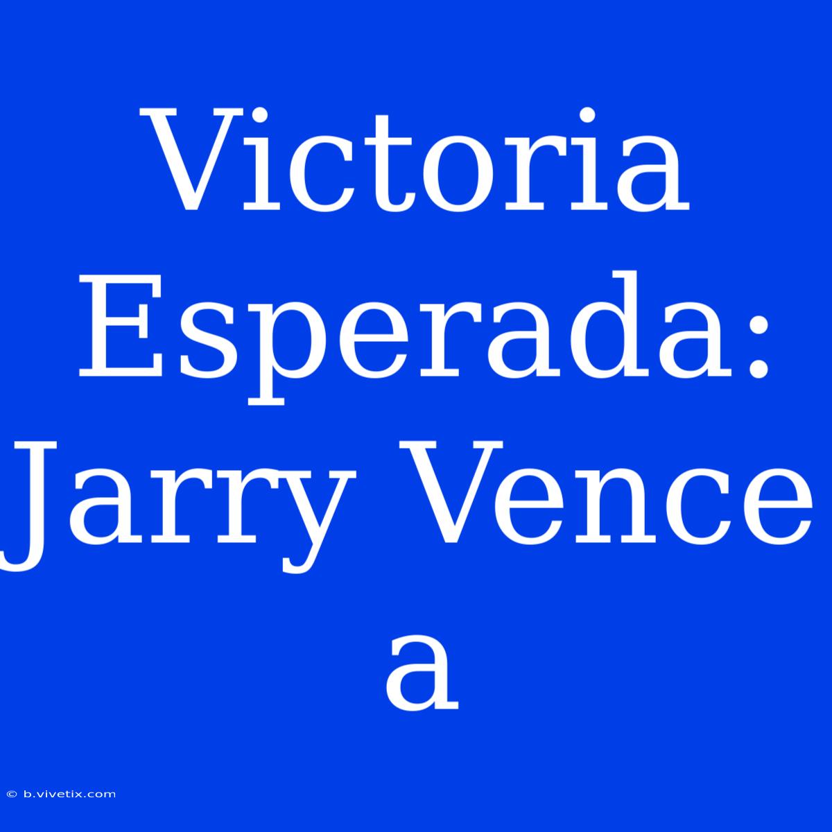 Victoria Esperada: Jarry Vence A 