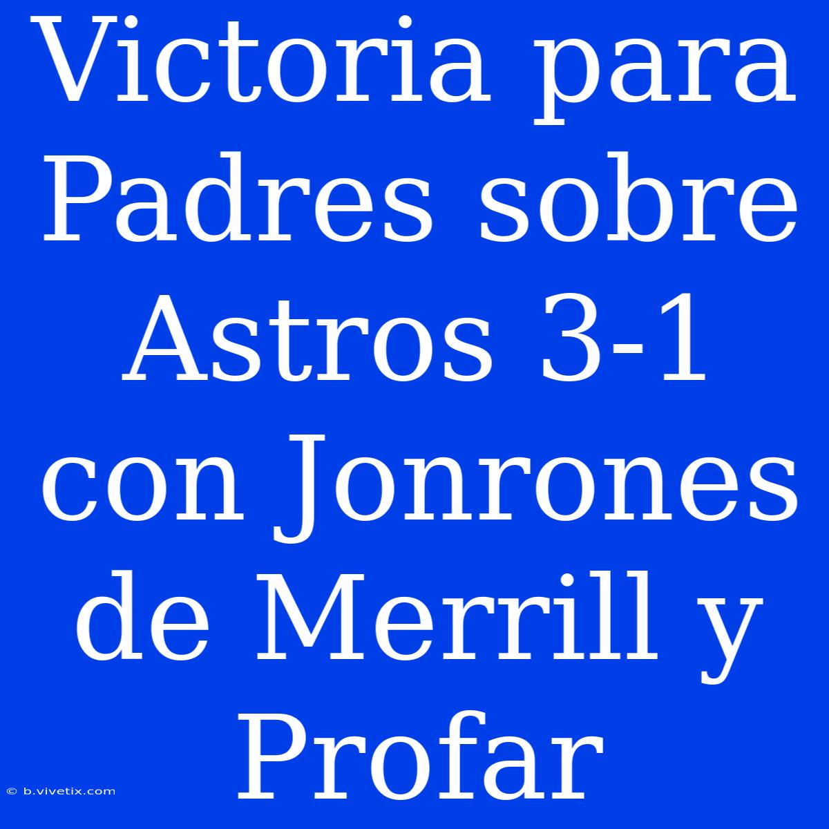 Victoria Para Padres Sobre Astros 3-1 Con Jonrones De Merrill Y Profar