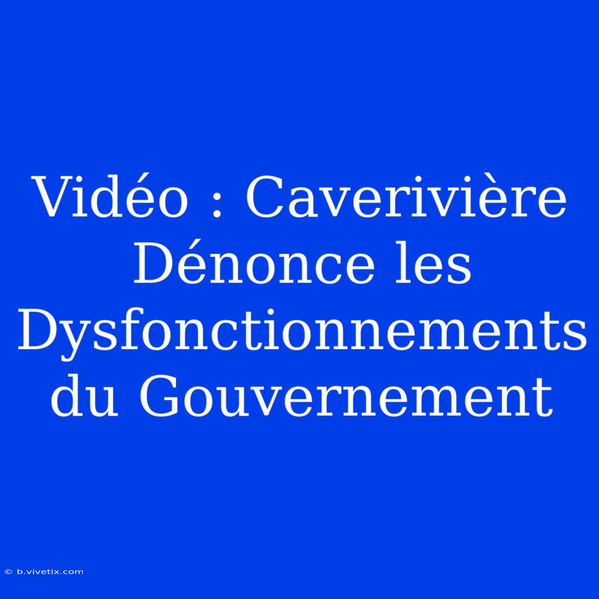 Vidéo : Caverivière Dénonce Les Dysfonctionnements Du Gouvernement