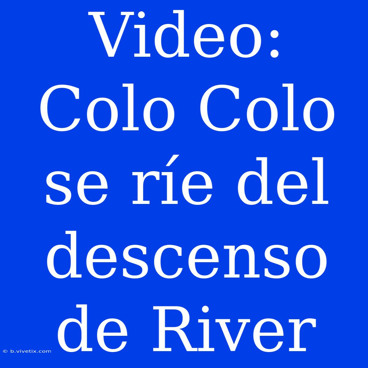 Video: Colo Colo Se Ríe Del Descenso De River