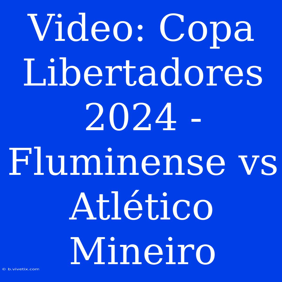 Video: Copa Libertadores 2024 - Fluminense Vs Atlético Mineiro 