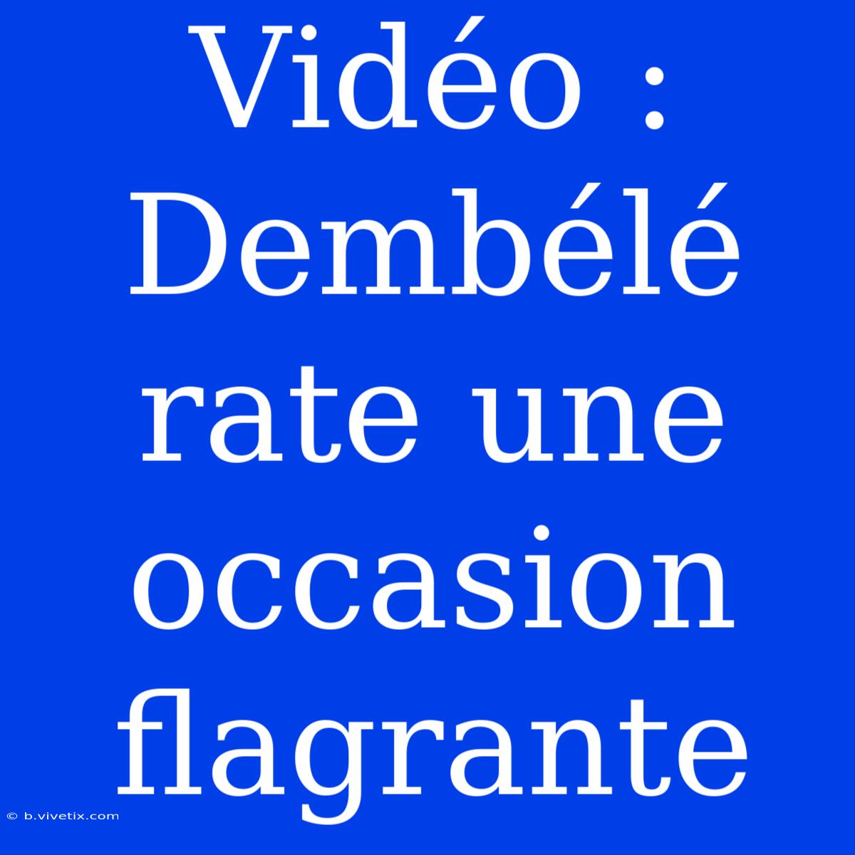 Vidéo : Dembélé Rate Une Occasion Flagrante