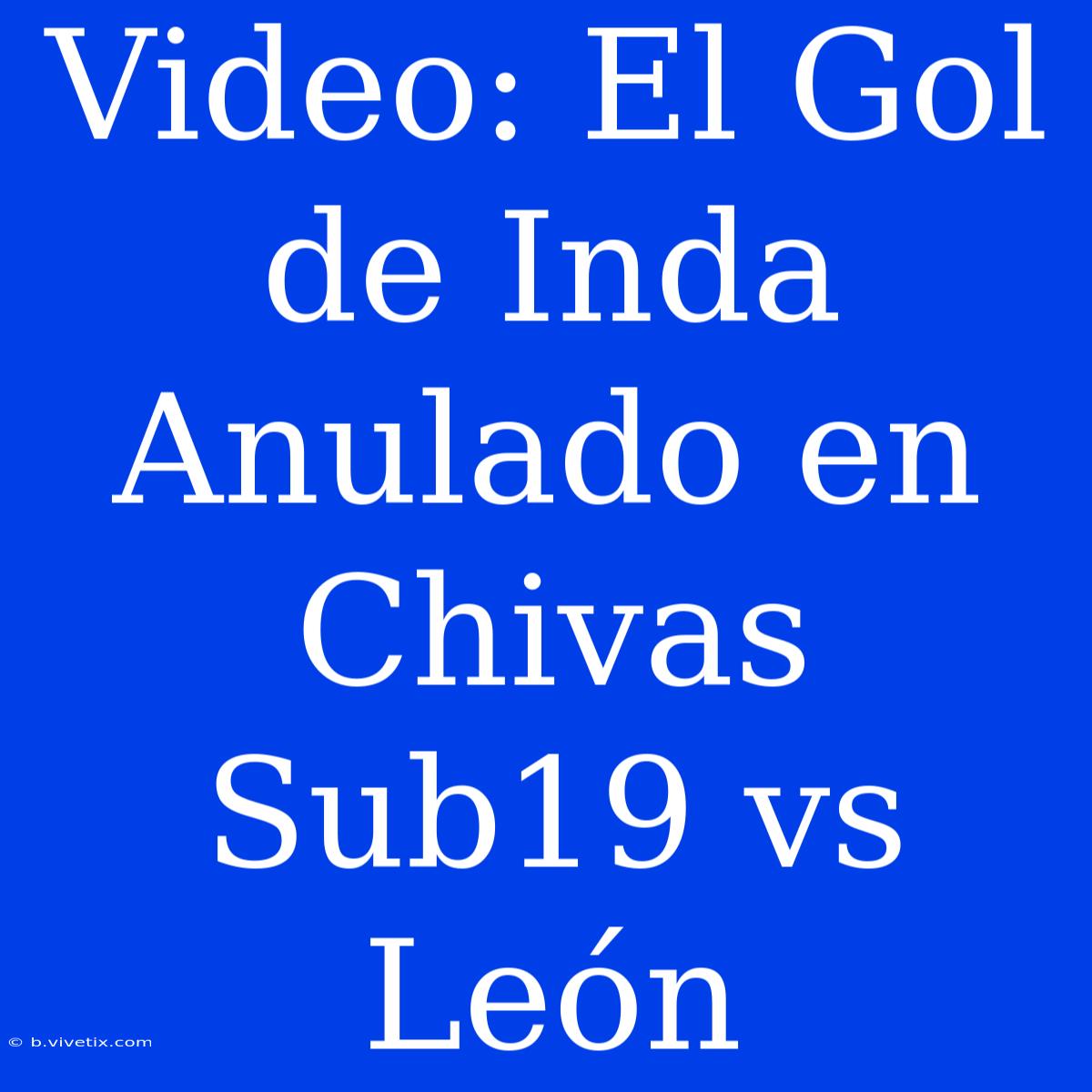 Video: El Gol De Inda Anulado En Chivas Sub19 Vs León