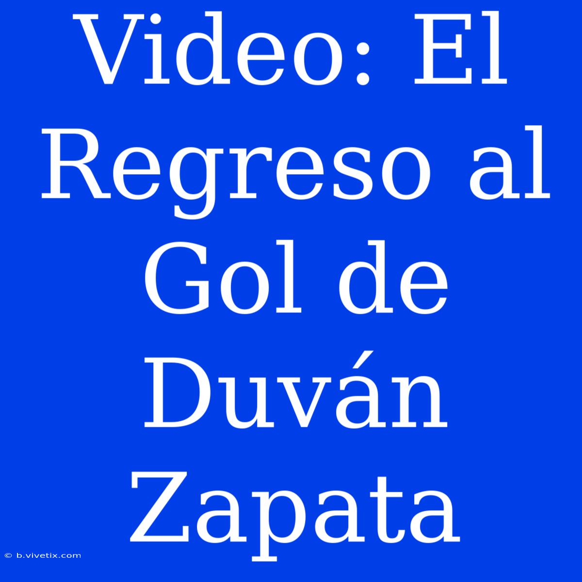 Video: El Regreso Al Gol De Duván Zapata 