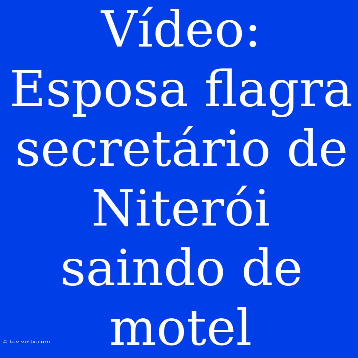 Vídeo: Esposa Flagra Secretário De Niterói Saindo De Motel