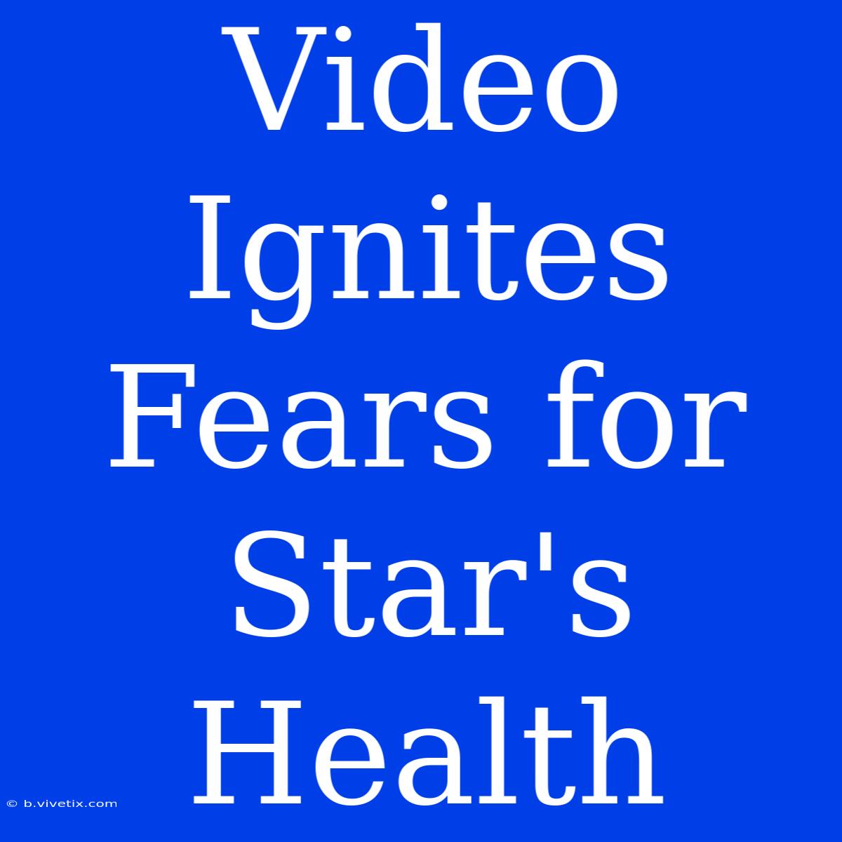 Video Ignites Fears For Star's Health