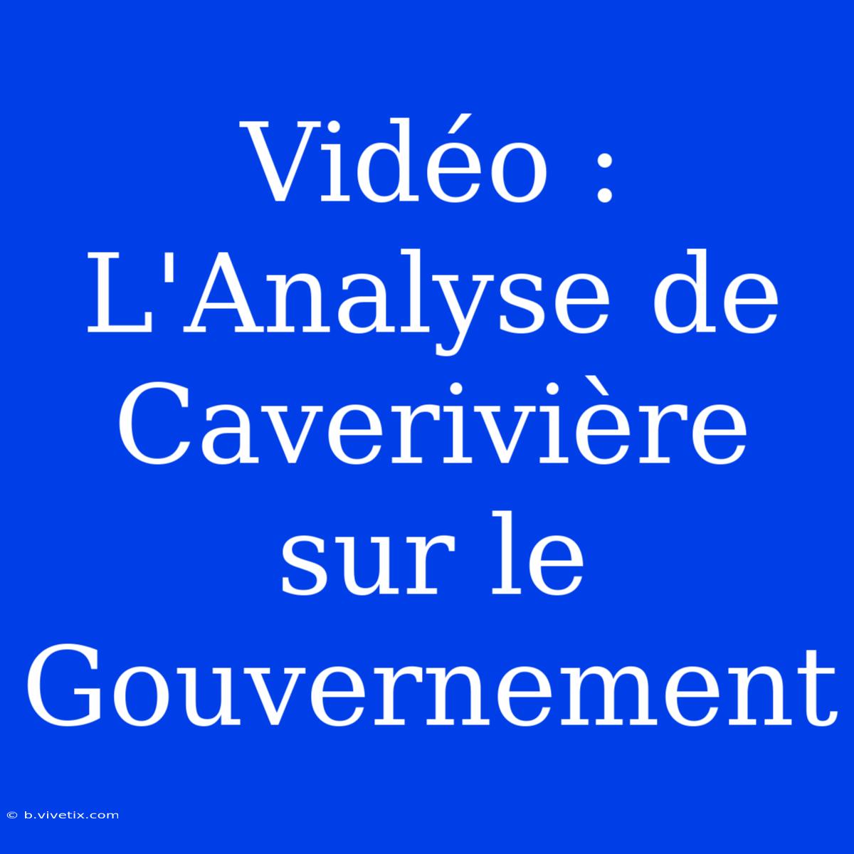 Vidéo : L'Analyse De Caverivière Sur Le Gouvernement