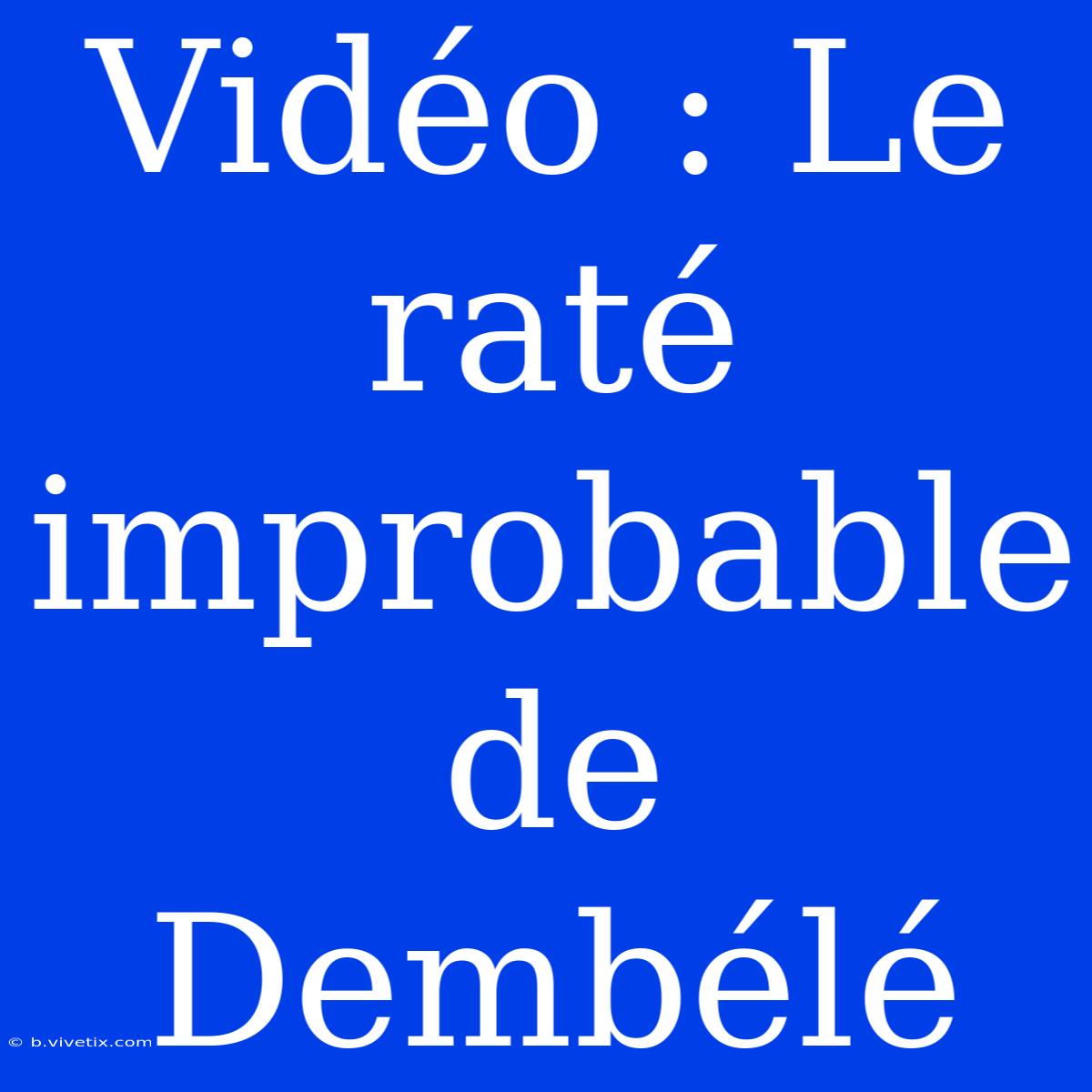 Vidéo : Le Raté Improbable De Dembélé 