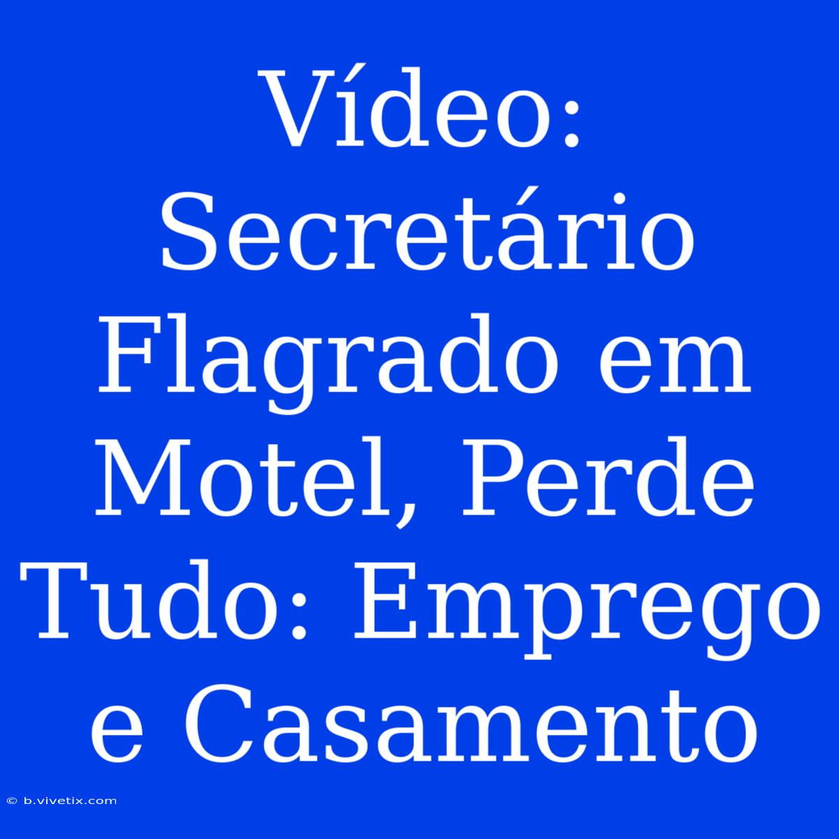 Vídeo: Secretário Flagrado Em Motel, Perde Tudo: Emprego E Casamento