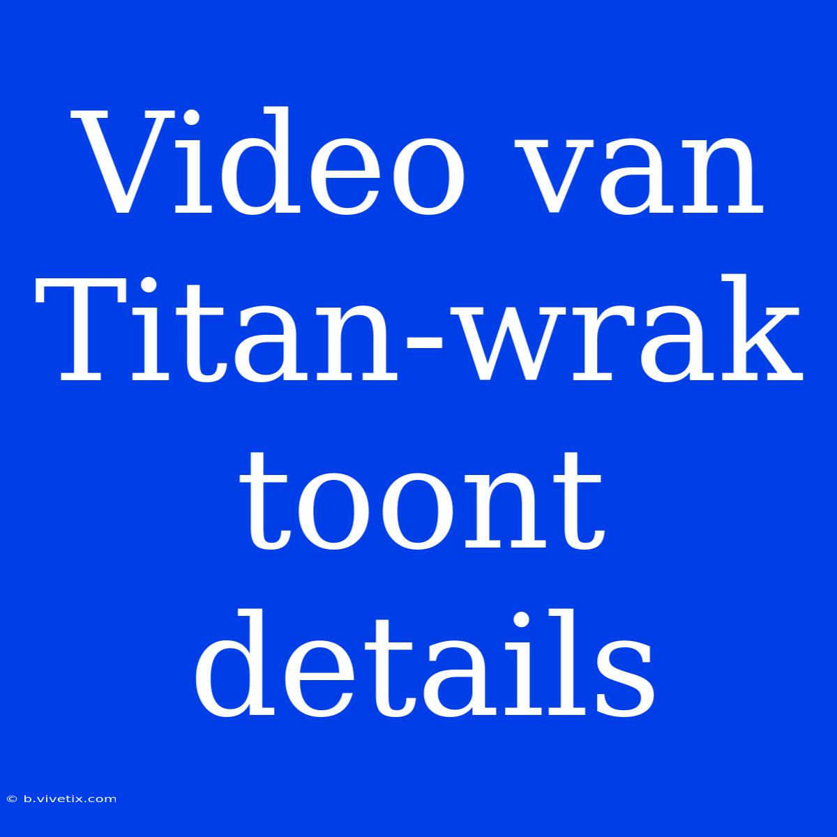 Video Van Titan-wrak Toont Details