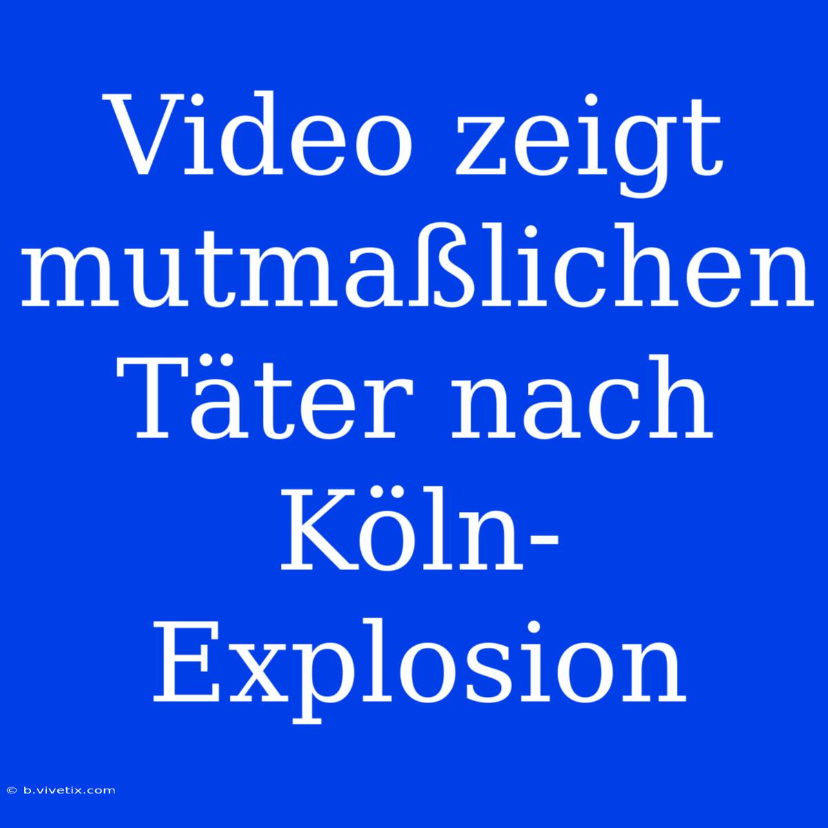 Video Zeigt Mutmaßlichen Täter Nach Köln-Explosion