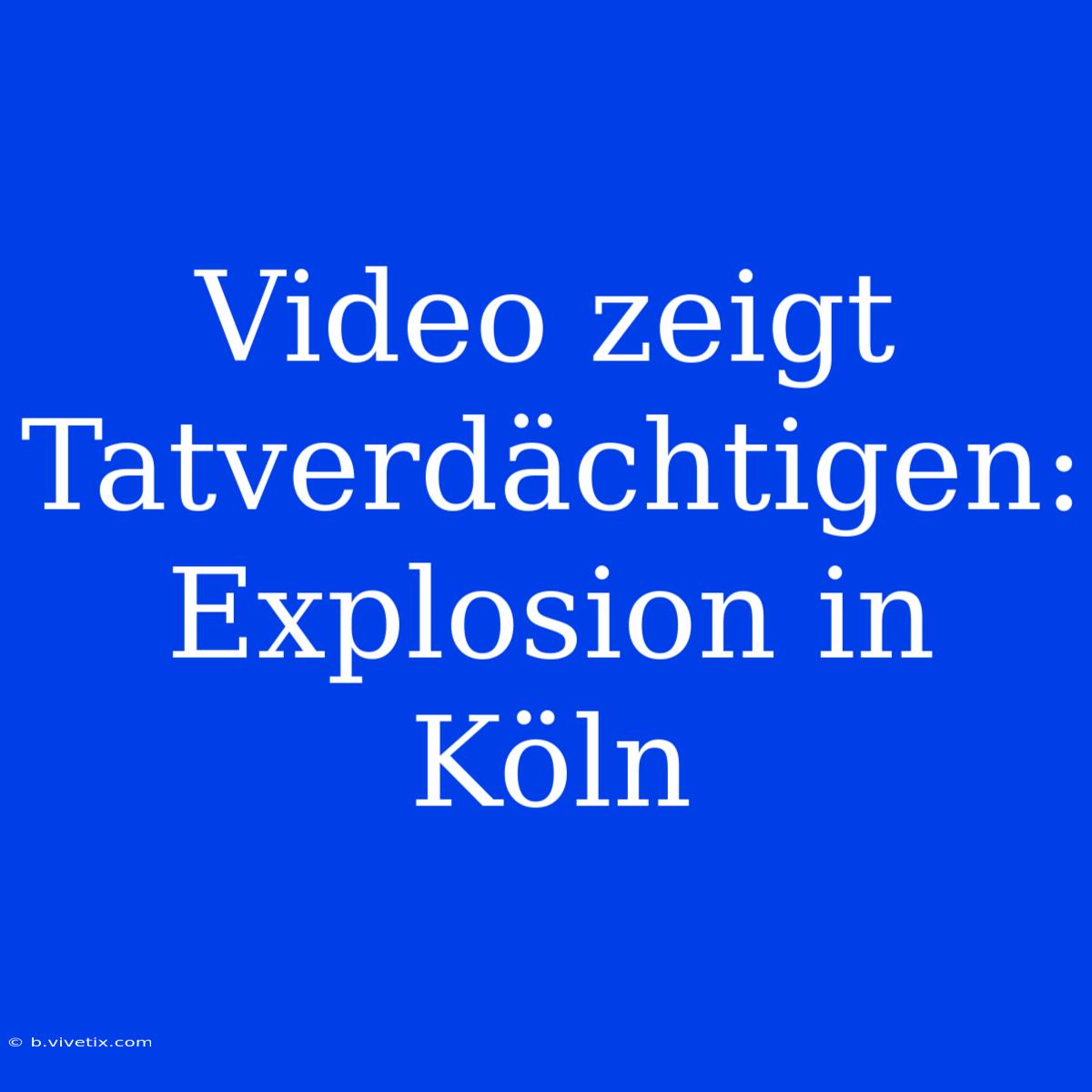 Video Zeigt Tatverdächtigen: Explosion In Köln