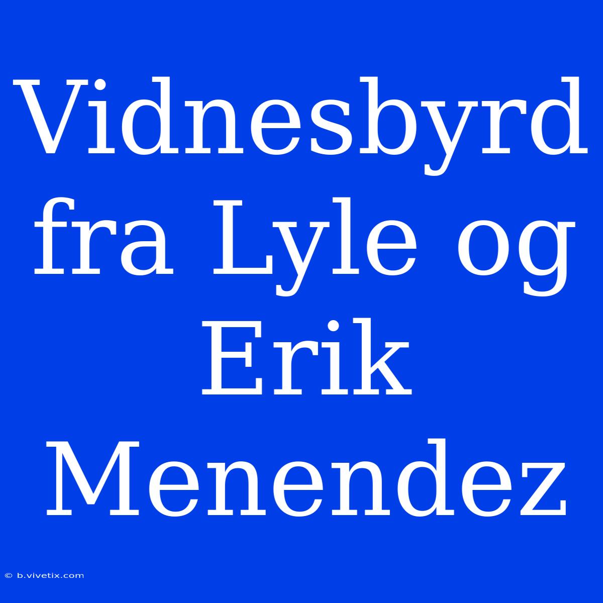 Vidnesbyrd Fra Lyle Og Erik Menendez