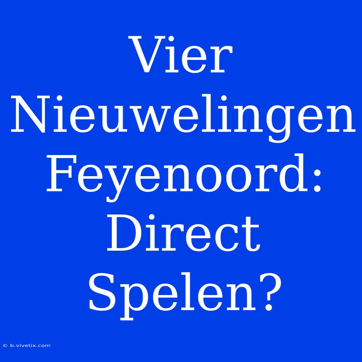 Vier Nieuwelingen Feyenoord: Direct Spelen?