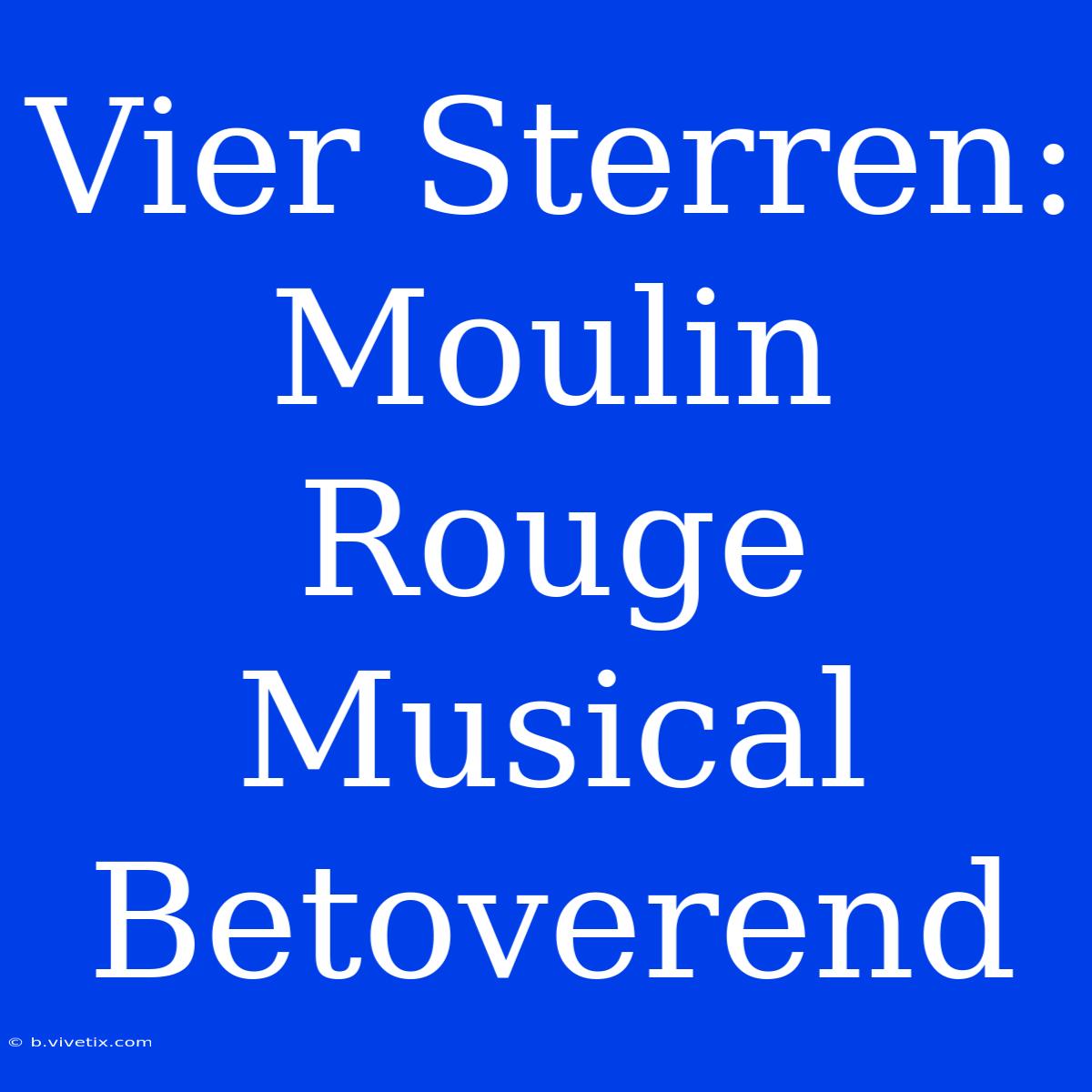 Vier Sterren: Moulin Rouge Musical Betoverend