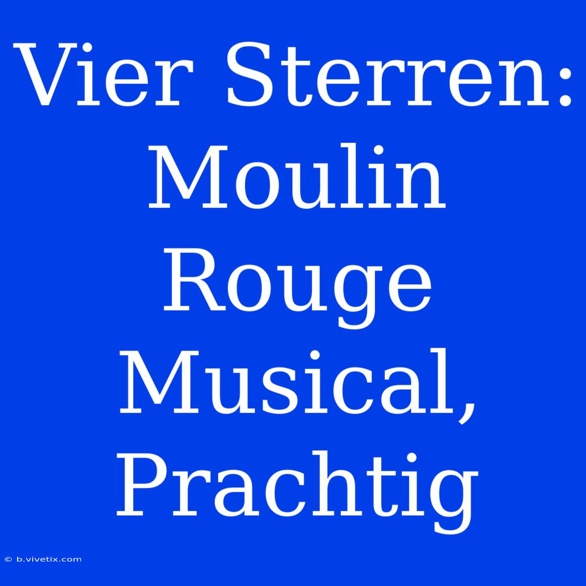 Vier Sterren: Moulin Rouge Musical, Prachtig