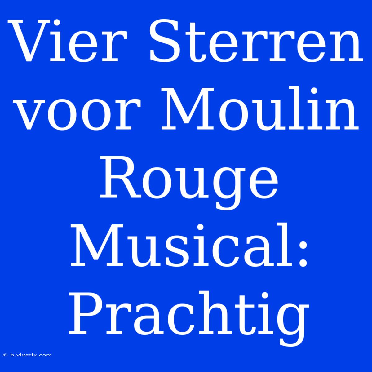 Vier Sterren Voor Moulin Rouge Musical: Prachtig