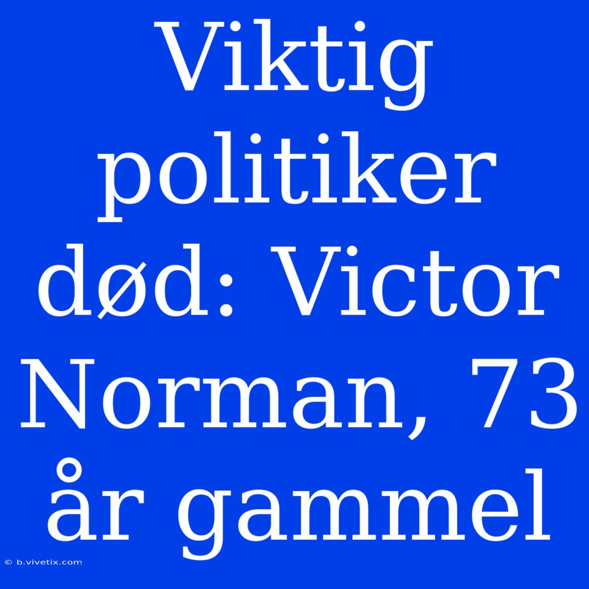 Viktig Politiker Død: Victor Norman, 73 År Gammel