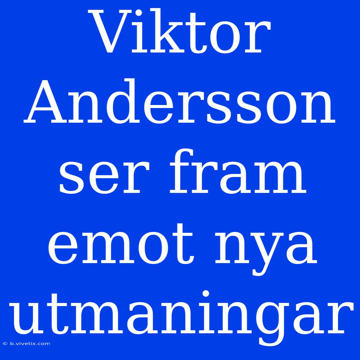 Viktor Andersson Ser Fram Emot Nya Utmaningar