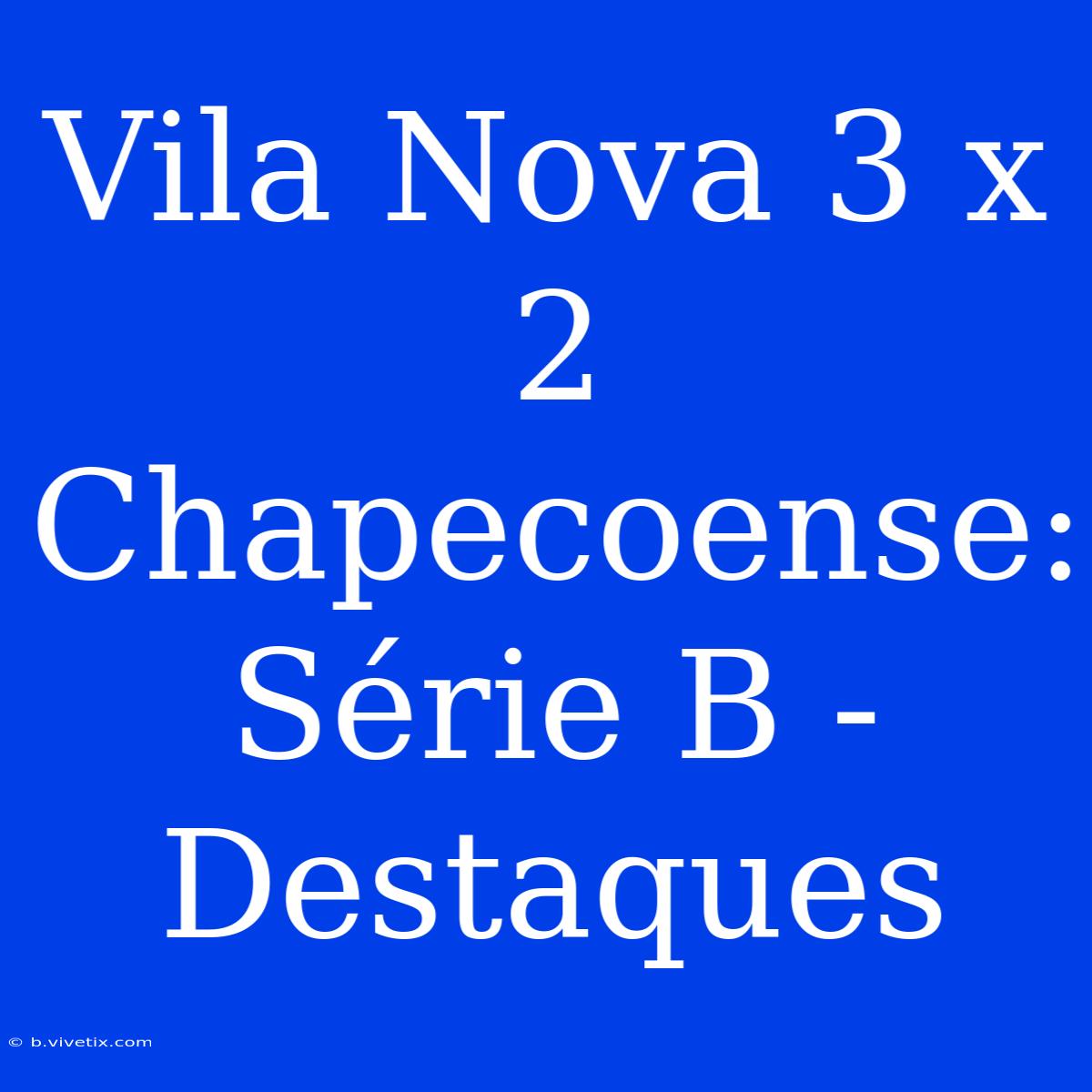 Vila Nova 3 X 2 Chapecoense: Série B - Destaques