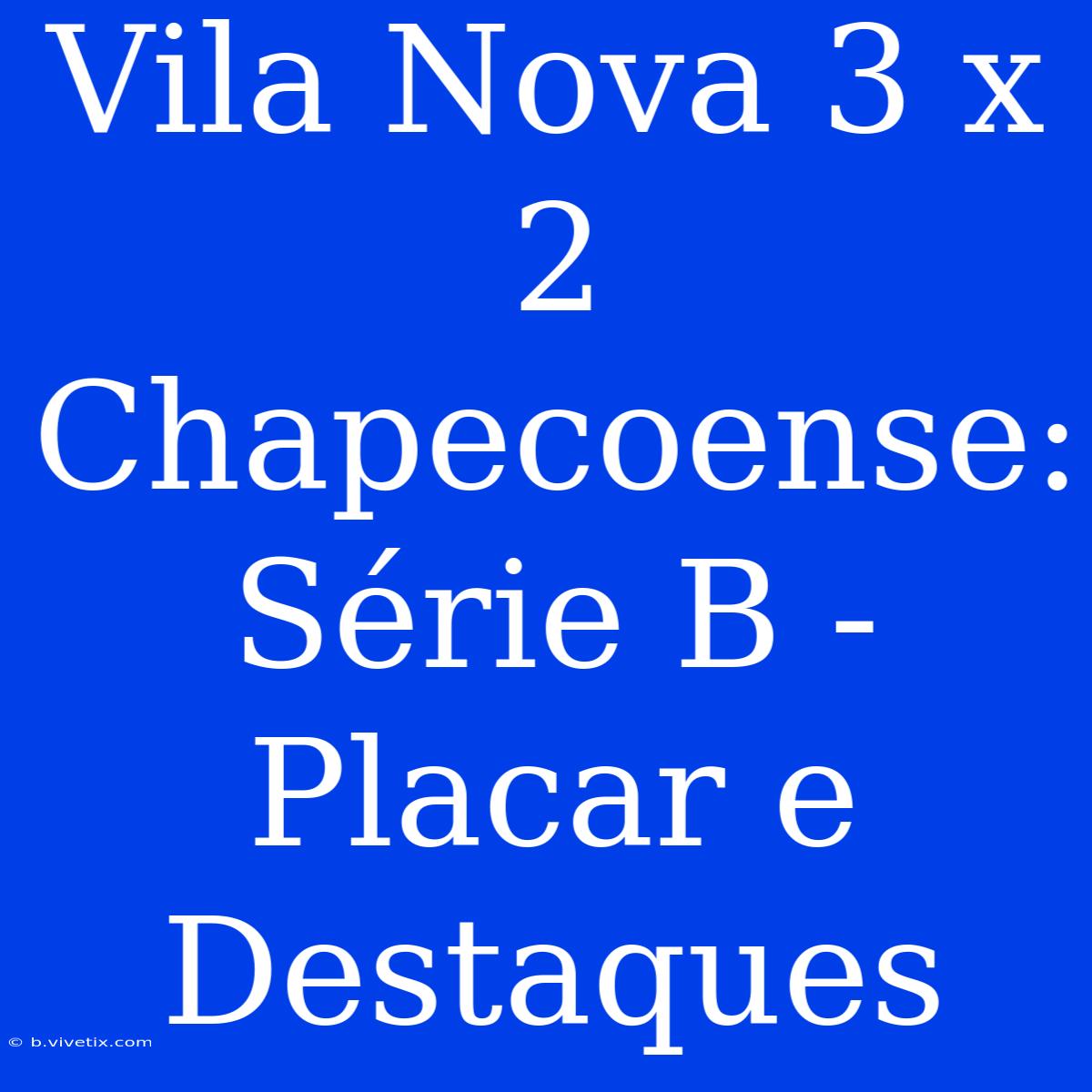 Vila Nova 3 X 2 Chapecoense: Série B - Placar E Destaques