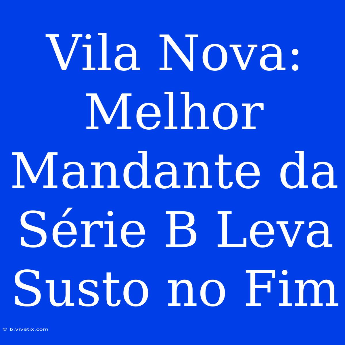 Vila Nova: Melhor Mandante Da Série B Leva Susto No Fim